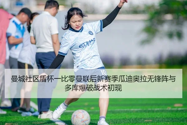 曼城社区盾杯一比零曼联后新赛季瓜迪奥拉无锋阵与多库爆破战术初现 | hth
